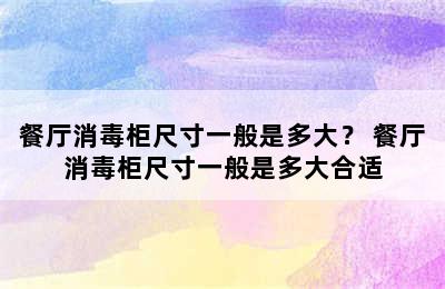 餐厅消毒柜尺寸一般是多大？ 餐厅消毒柜尺寸一般是多大合适